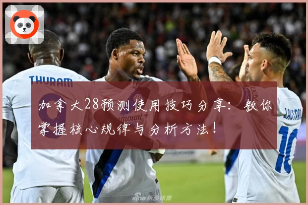 加拿大28预测使用技巧分享：教你掌握核心规律与分析方法！