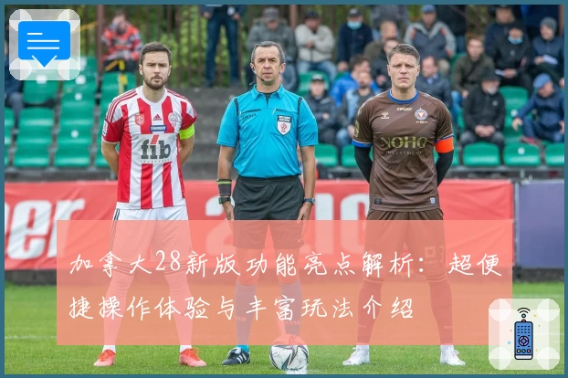 加拿大28新版功能亮点解析：超便捷操作体验与丰富玩法介绍