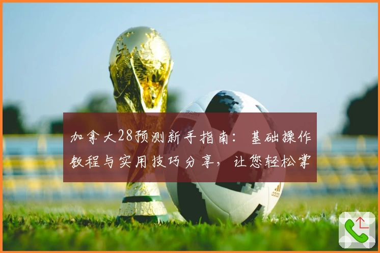 加拿大28预测新手指南：基础操作教程与实用技巧分享，让您轻松掌握核心功能