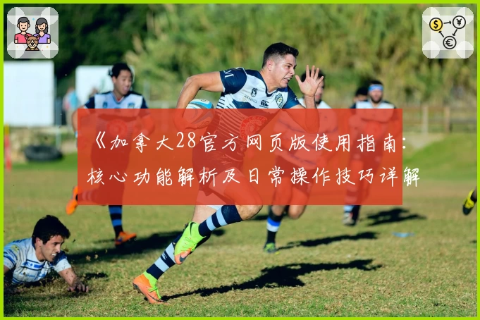 《加拿大28官方网页版使用指南：核心功能解析及日常操作技巧详解》