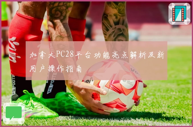 加拿大PC28平台功能亮点解析及新用户操作指南