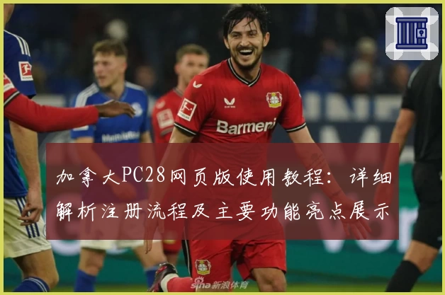 加拿大PC28网页版使用教程:详细解析注册流程及主要功能亮点展示
