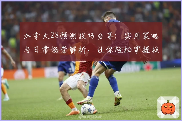 加拿大28预测技巧分享：实用策略与日常场景解析，让你轻松掌握核心诀窍