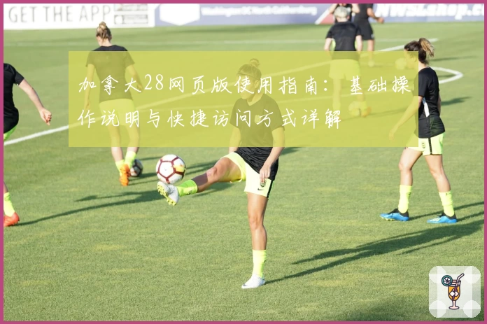 加拿大28网页版使用指南：基础操作说明与快捷访问方式详解