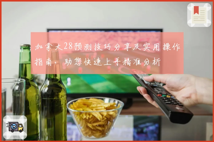 加拿大28预测技巧分享及实用操作指南，助您快速上手精准分析