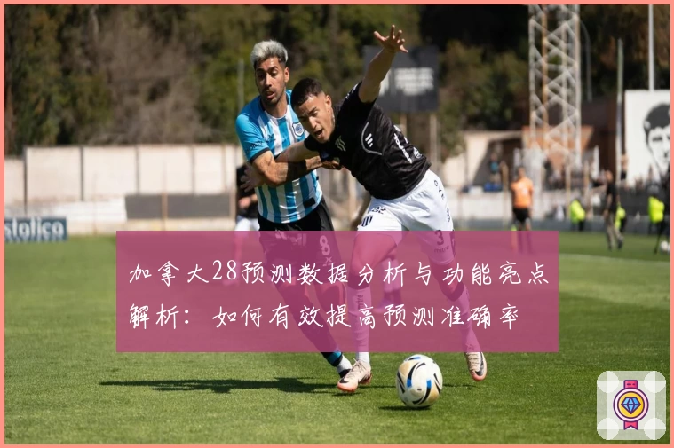 加拿大28预测数据分析与功能亮点解析：如何有效提高预测准确率