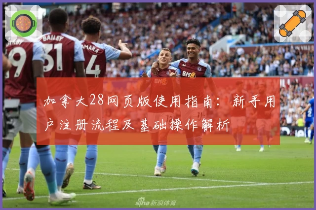加拿大28网页版使用指南：新手用户注册流程及基础操作解析