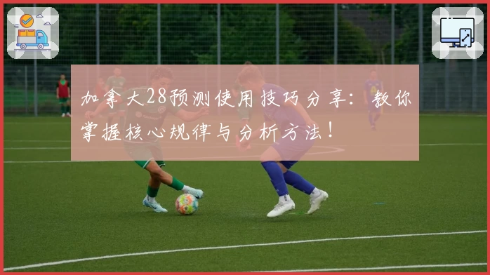 加拿大28预测使用技巧分享：教你掌握核心规律与分析方法！