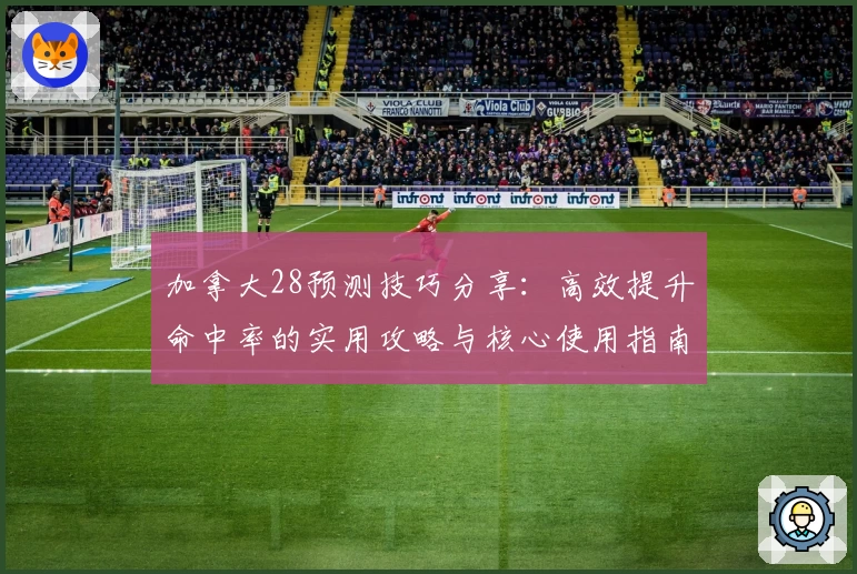 加拿大28预测技巧分享：高效提升命中率的实用攻略与核心使用指南